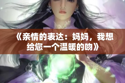 《亲情的表达：妈妈，我想给您一个温暖的吻》