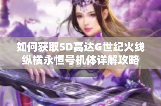 如何获取SD高达G世纪火线纵横永恒号机体详解攻略