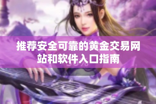 推荐安全可靠的黄金交易网站和软件入口指南