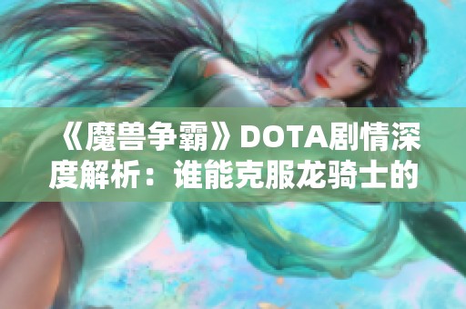 《魔兽争霸》DOTA剧情深度解析：谁能克服龙骑士的强大？