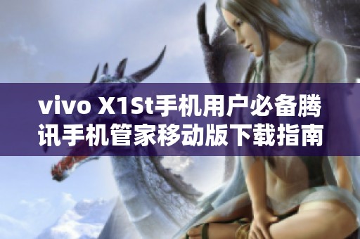 vivo X1St手机用户必备腾讯手机管家移动版下载指南