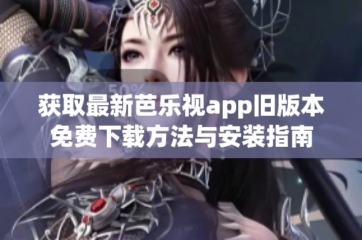 获取最新芭乐视app旧版本免费下载方法与安装指南