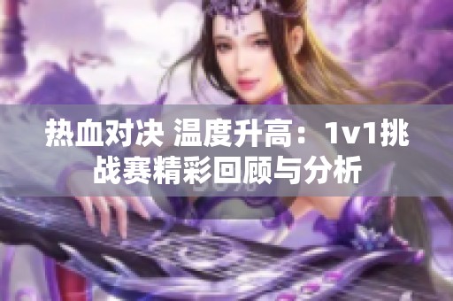 热血对决 温度升高：1v1挑战赛精彩回顾与分析