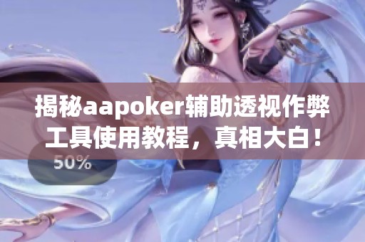 揭秘aapoker辅助透视作弊工具使用教程，真相大白！