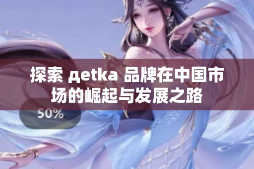 探索 дetka 品牌在中国市场的崛起与发展之路