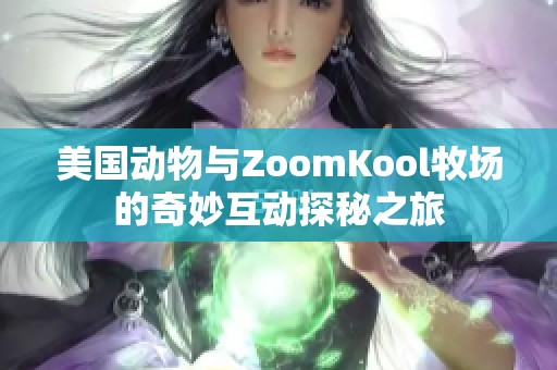 美国动物与ZoomKool牧场的奇妙互动探秘之旅