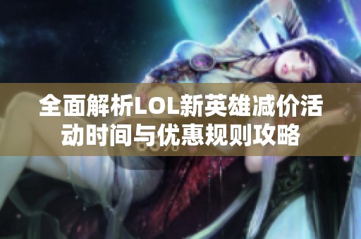 全面解析LOL新英雄减价活动时间与优惠规则攻略