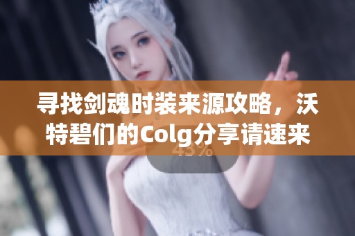 寻找剑魂时装来源攻略，沃特碧们的Colg分享请速来助力！