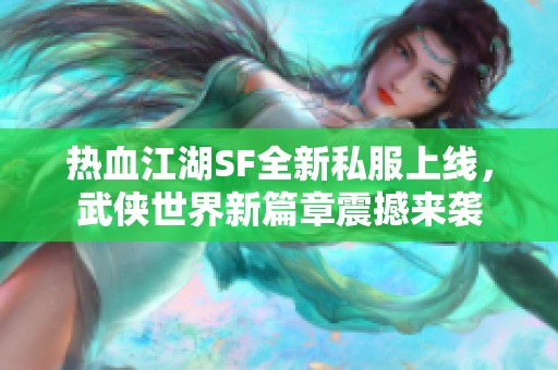 热血江湖SF全新私服上线，武侠世界新篇章震撼来袭