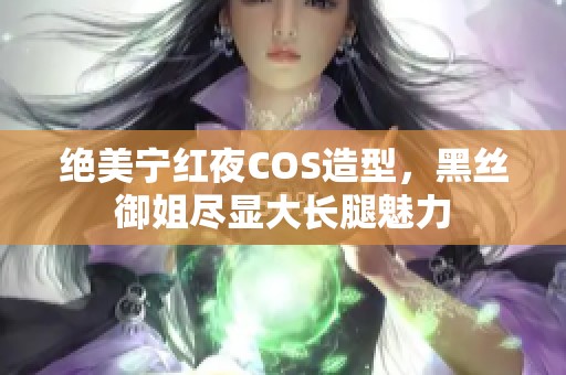 绝美宁红夜COS造型，黑丝御姐尽显大长腿魅力