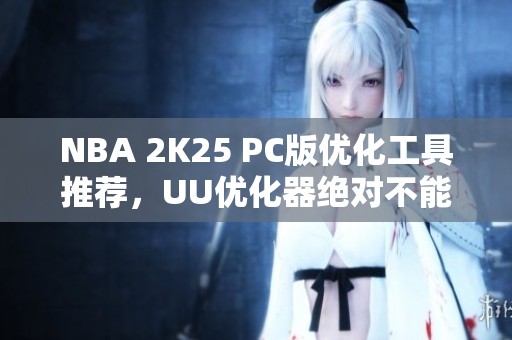 NBA 2K25 PC版优化工具推荐，UU优化器绝对不能错过！