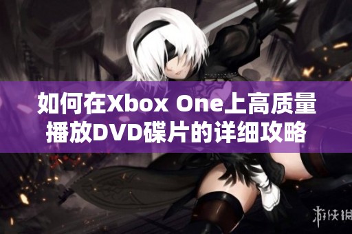 如何在Xbox One上高质量播放DVD碟片的详细攻略