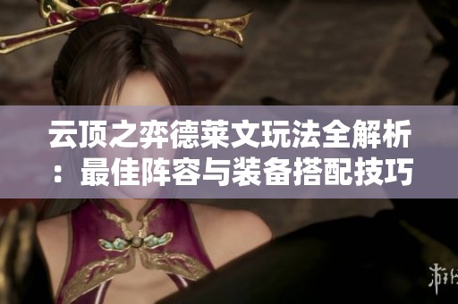 云顶之弈德莱文玩法全解析：最佳阵容与装备搭配技巧
