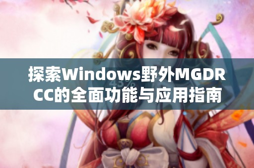 探索Windows野外MGDRCC的全面功能与应用指南