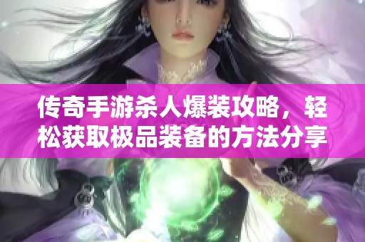 传奇手游杀人爆装攻略，轻松获取极品装备的方法分享