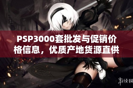 PSP3000套批发与促销价格信息，优质产地货源直供