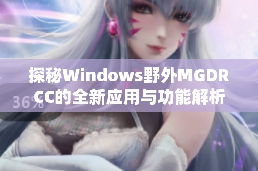 探秘Windows野外MGDRCC的全新应用与功能解析