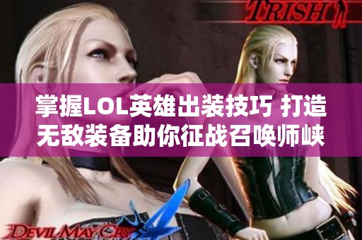 掌握LOL英雄出装技巧 打造无敌装备助你征战召唤师峡谷