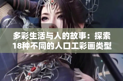 多彩生活与人的故事：探索18种不同的人口工彩画类型