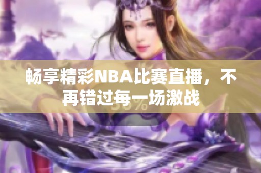 畅享精彩NBA比赛直播，不再错过每一场激战