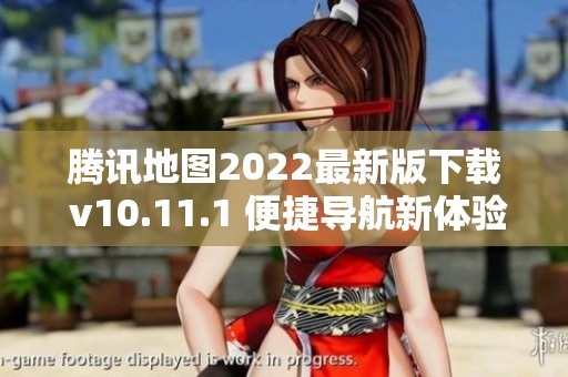 腾讯地图2022最新版下载 v10.11.1 便捷导航新体验