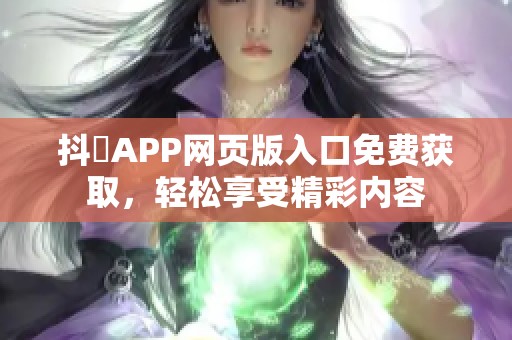 抖抈APP网页版入口免费获取，轻松享受精彩内容