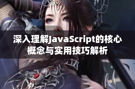 深入理解JavaScript的核心概念与实用技巧解析