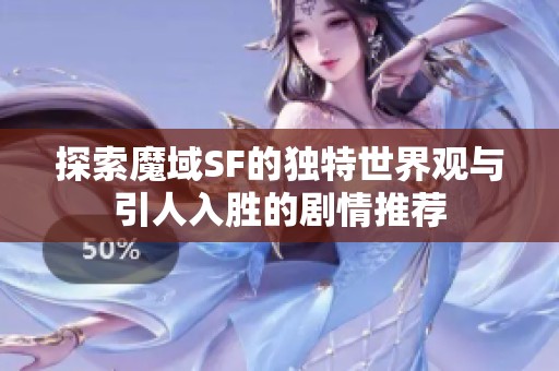 探索魔域SF的独特世界观与引人入胜的剧情推荐