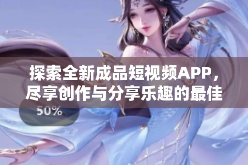 探索全新成品短视频APP，尽享创作与分享乐趣的最佳平台