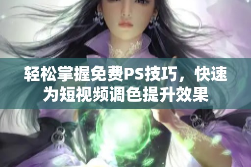 轻松掌握免费PS技巧，快速为短视频调色提升效果