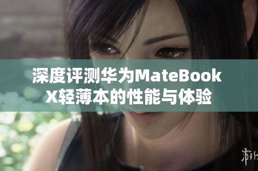 深度评测华为MateBook X轻薄本的性能与体验