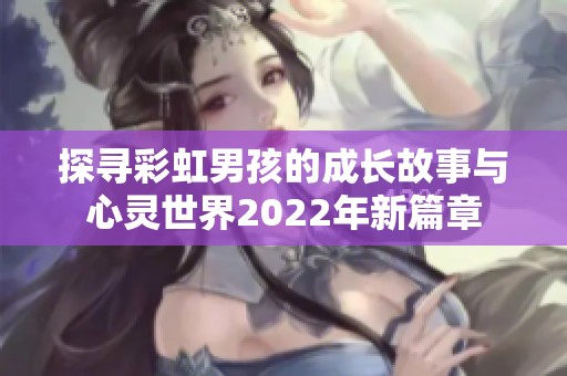 探寻彩虹男孩的成长故事与心灵世界2022年新篇章