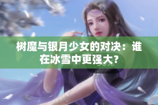 树魔与银月少女的对决：谁在冰雪中更强大？