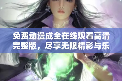 免费动漫成全在线观看高清完整版，尽享无限精彩与乐趣