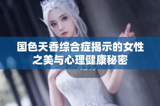 国色天香综合症揭示的女性之美与心理健康秘密