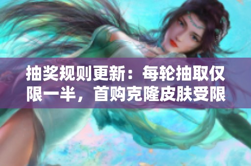 抽奖规则更新：每轮抽取仅限一半，首购克隆皮肤受限