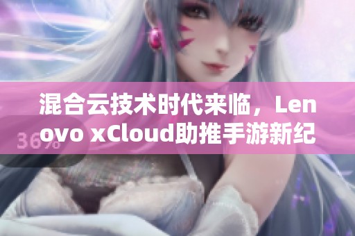 混合云技术时代来临，Lenovo xCloud助推手游新纪元