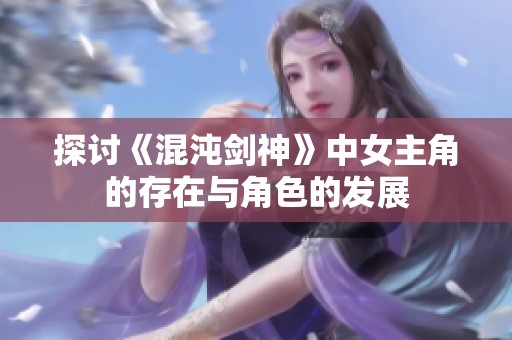 探讨《混沌剑神》中女主角的存在与角色的发展