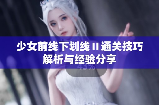 少女前线下划线Ⅱ通关技巧解析与经验分享