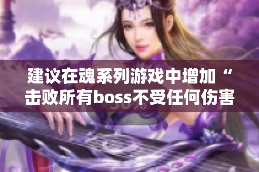 建议在魂系列游戏中增加“击败所有boss不受任何伤害”机制