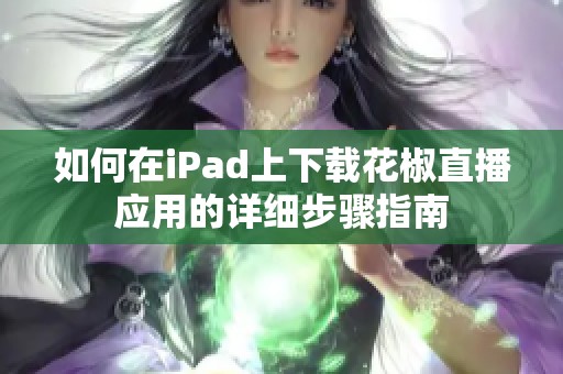 如何在iPad上下载花椒直播应用的详细步骤指南