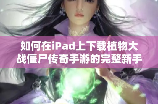 如何在iPad上下载植物大战僵尸传奇手游的完整新手攻略