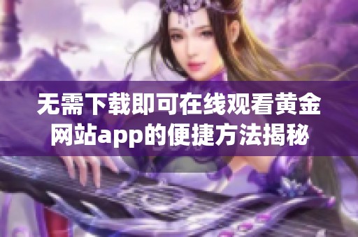 无需下载即可在线观看黄金网站app的便捷方法揭秘