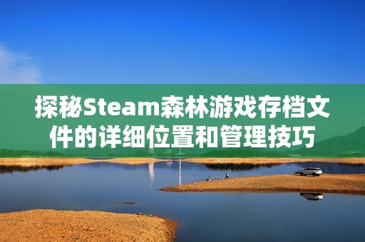 探秘Steam森林游戏存档文件的详细位置和管理技巧