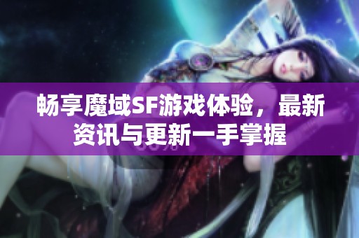 畅享魔域SF游戏体验，最新资讯与更新一手掌握