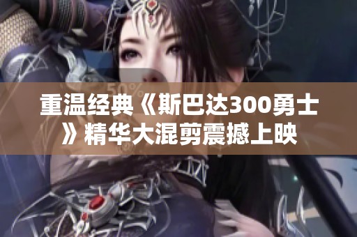 重温经典《斯巴达300勇士》精华大混剪震撼上映