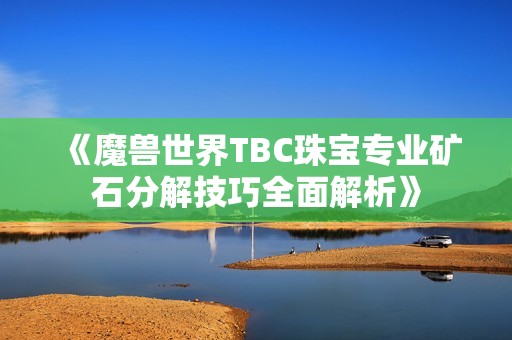 《魔兽世界TBC珠宝专业矿石分解技巧全面解析》