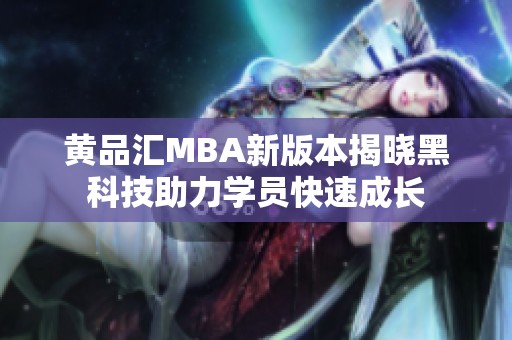 黄品汇MBA新版本揭晓黑科技助力学员快速成长