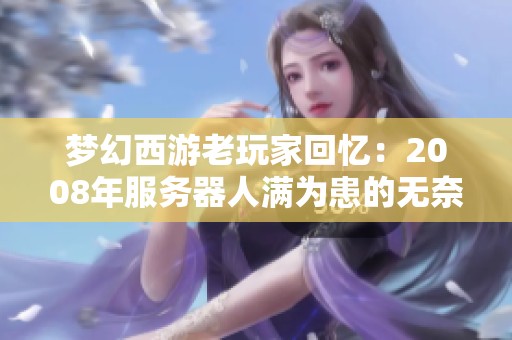 梦幻西游老玩家回忆：2008年服务器人满为患的无奈与困扰