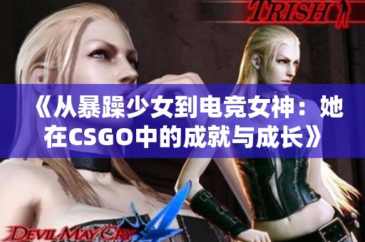 《从暴躁少女到电竞女神：她在CSGO中的成就与成长》